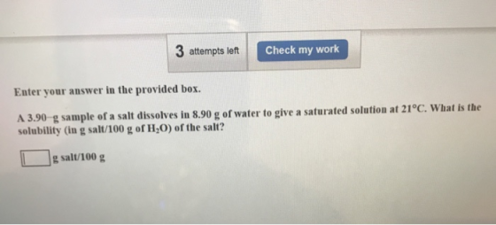 3 attempts lett Check my work Enter your answer in the provided box A 3.90 solubility (in g salt/100 g of H20) of the salt? g