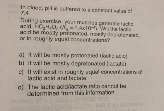 In blood, pH is buffered to a constant value of 7.4 During exercise, your muscles generate lactic acid, HC3H50, (K = 1.4x10-4