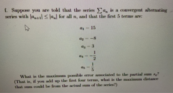 1. Suppose you are told that the series 4, is a convergent alternating series with +ıl<«l for all 7., and that the first 5 te