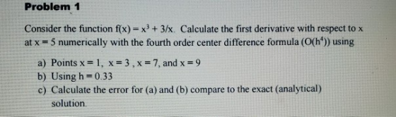 Problem 1 Consider the function f(x) x3 +3/x. Calculate the first derivative with respect to x at x-5 numerically with the fo