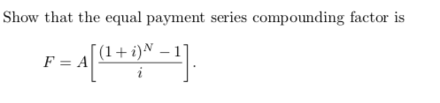 Show that the equal payment series compounding factor is (1+i)N-1] F=AL