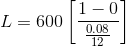 L=600\left[\frac{1-0}{\frac{0.08}{12}}\right]