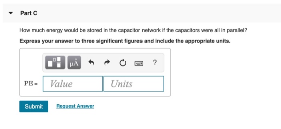 - Part C How much energy would be stored in the capacitor network if the capacitors were all in parallel? Express your answer