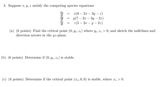 3. Suppose x, y, z satisfy the competing species equations 2(6 - 2x - 3y - 2) y(7 - 2.0 - 3y - 22) z(5 – 2x - y -22) (a) (6 p