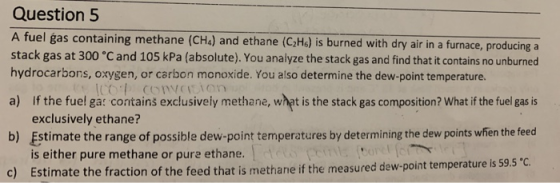 Question 5 A fuel gas containing methane (CH) and ethane (CH) is burned with dry air in a furnace, producing a stack gas at 3