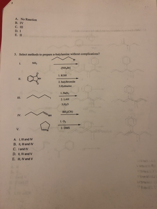 A. No Reaction B. IV C. III D. I E. II 5. Select methods to prepare n-butylamine without complications? INH -INH,Br] 1. KOH 2
