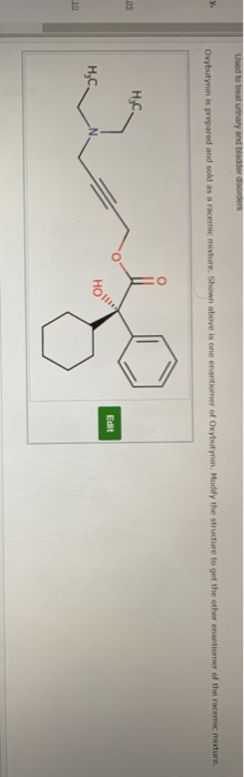 Used to treat urinary and bladder disorders Oxybutyninis prepared and sold as a racemic mixture. Shown above is one enantiome