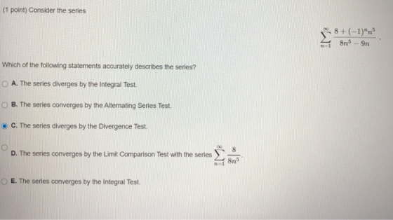 (1 point) Consider the series 8+(-1) 8n5 - 9n n1 Which of the following statements accurately describes the series? O A. The