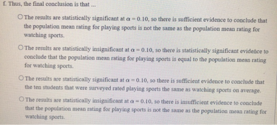 f. Thus, the final conclusion is that ... The results are statistically significant at a = 0.10, so there is sufficient evide