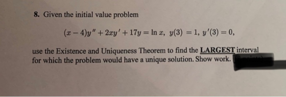 8. Given the initial value problem (3 – 4 g + 2z +174 = In , g(3) = 1, y(3) = 0, use the Existence and Uniqueness Theorem t