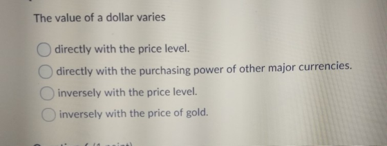 The value of a dollar varies directly with the price level. directly with the purchasing power of other major currencies. inv