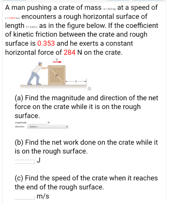 A man pushing a crate of mass m= 920kg at a speed of V = 0.865 me encounters a rough horizontal surface of length 6–065m as i