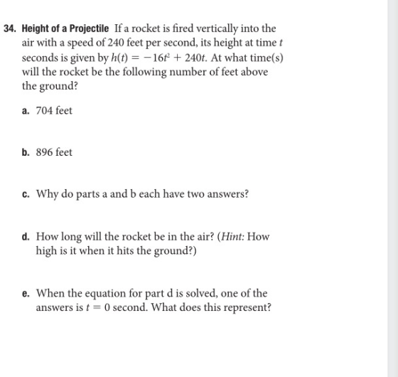 34. Height of a Projectile If a rocket is fired vertically into the air with a speed of 240 feet per second, its height at ti