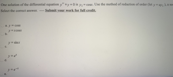One solution of the differential equation y + y = 0 is yı = cosx. Use the method of reduction of order (let y = uy), a se Se