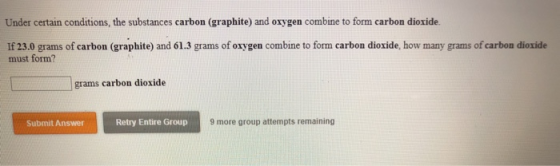 Under certain conditions, the substances carbon (graphite) and oxygen combine to form carbon dioxide. If 23.0 grams of carbon