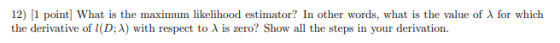 for which 12) (1 point] What is the maximum likelihood estimator? In other words, what is the value of the derivative of (D;)