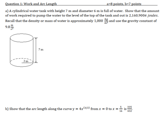 Question 1: Work and Arc Length a=8 points, b=7 points a) A cylindrical water tank with height 7 m and diameter 6 m is full o