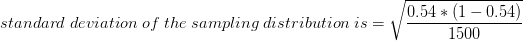 \\standard\; deviation \;of \;the \;sampling\; distribution\; is=\sqrt{\frac{0.54*(1-0.54)}{1500}}