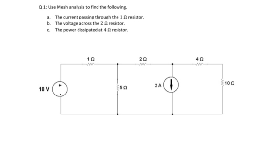 Q1: Use Mesh analysis to find the following a. The current passing through the 11 resistor. b. The voltage across the 2 resis