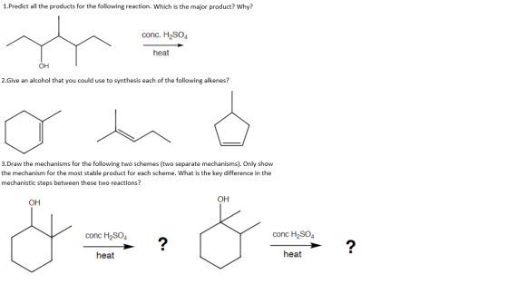 1.Predict all the products for the following reaction. Which is the major product? Why? + conc. H2SO4 heat OH 2. Give an alco