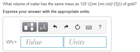 What volume of water has the same mass as 120 (Arm rm cm 3])) of gold? Express your answer with the appropriate units. (V)Value Units
