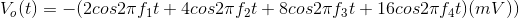 V_{o}(t)= -(2cos2 \pi f_{1}t + 4cos2 \pi f_{2}t + 8cos2 \pi f_{3}t + 16cos2 \pi f_{4}t) (mV))