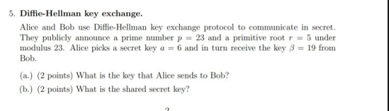 5. Diffie-Hellman key exchange. Alice and Bob use Diffie-Hellman key exchange protocol to communicate in secret. They publicl