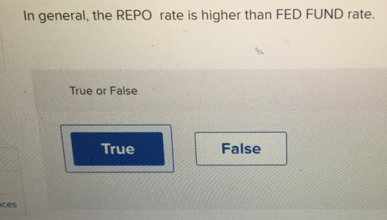In general, the REPO rate is higher than FED FUND rate. True or False True False uces
