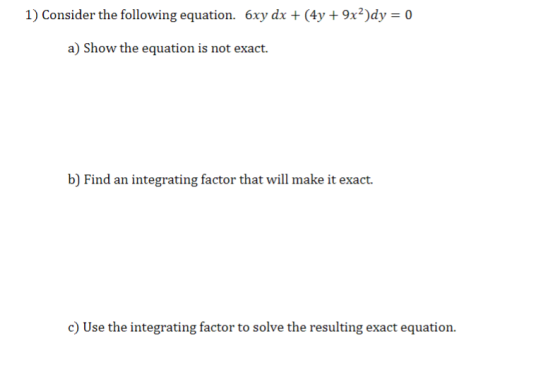 1) Consider the following equation. 6xy dx (4y 9x2)dy-0 a) Show the equation is not exact. b) Find an integrating factor that
