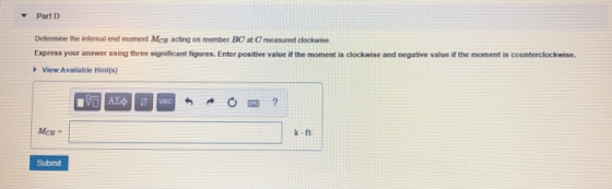 Part D Determine the inlernal end moment Mcn acting on member BC at C measured clockwise Express your answer using three sign