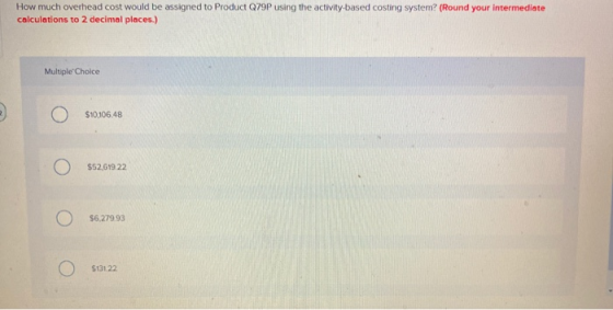 How much overhead cost would be assigned to Product Q79P using the activity-based costing system? (Round your intermediate ca