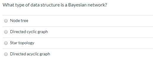 What type of data structure is a Bayesian network? Node tree Directed cyclic graph Star topology Directed acyclic graph