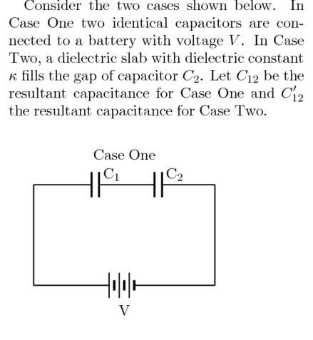 Consider the two cases shown below. In Case One two identical capacitors are con- nected to a battery with voltage V. In Case