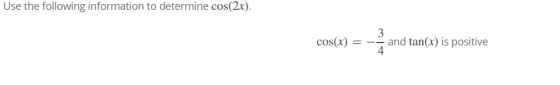 Use the following information to determine cos(2x). cos(x) 3 and tan(x) is positive 4