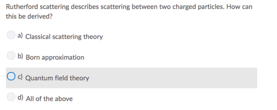 Rutherford scattering describes scattering between two charged particles. How can this be derived? a) Classical scattering th