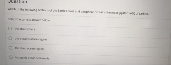 Question Which of the following sections of the Earths crust and biosphere contains the most gigatons (Gt) of carbon? Select