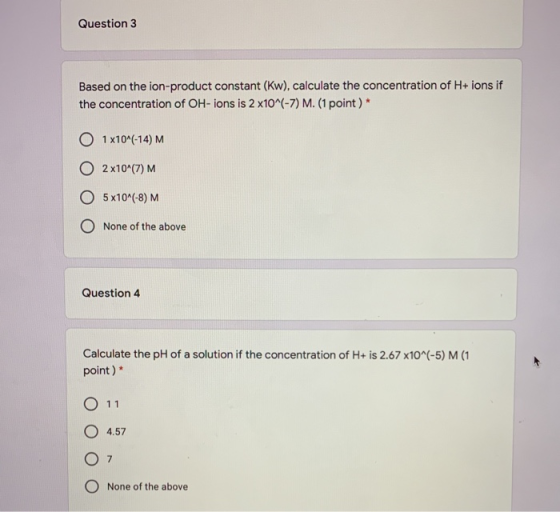 Question 3 Based on the ion-product constant (Kw), calculate the concentration of H+ ions if the concentration of OH-ions is