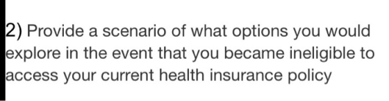 12) Provide a scenario of what options you would explore in the event that you became ineligible to access your current healt