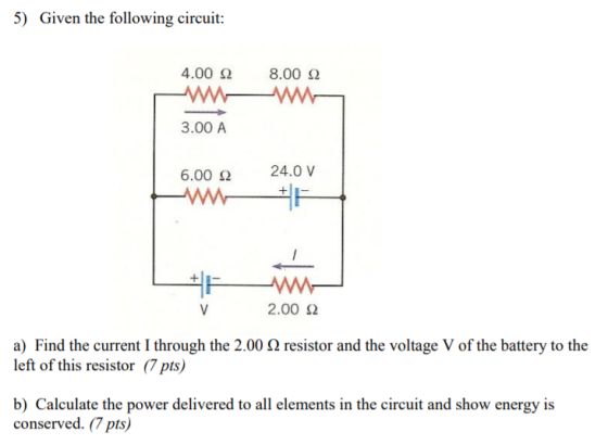 5) Given the following circuit: 8.00 22 4.00 22 M 3.00 A 6.00 2 24.0 V V 2.00 2 a) Find the current I through the 2.00 12 res