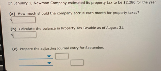On January 1, Newman Company estimated its property tax to be $2,280 for the year. (a) How much should the company accrue eac