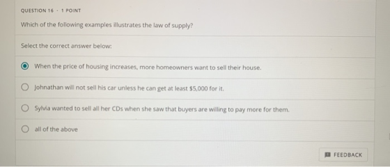 QUESTION 16. 1 POINT Which of the following examples illustrates the law of supply? Select the correct answer below: O When t