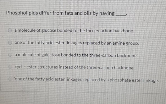 Phospholipids differ from fats and oils by having a molecule of glucose bonded to the three-carbon backbone. O one of the fat