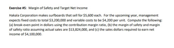 Exercise #5: Margin of Safety and Target Net Income Hakala Corporation makes surfboards that sell for $5,600 each. For the up