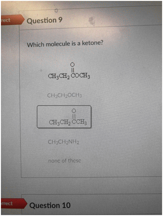 rect Question 9 Which molecule is a ketone? CH3CH2 COCH3 CH3CH2OCH3 CH3CH2 CCH3 CH3CH2NH2 none of thesc rrect Question 10