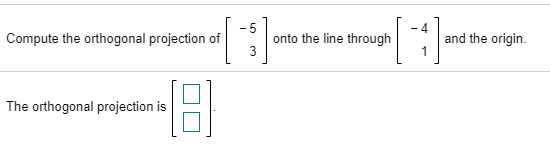 Compute the orthogonal projection of onto the line through and the origin. The orthogonal projection is