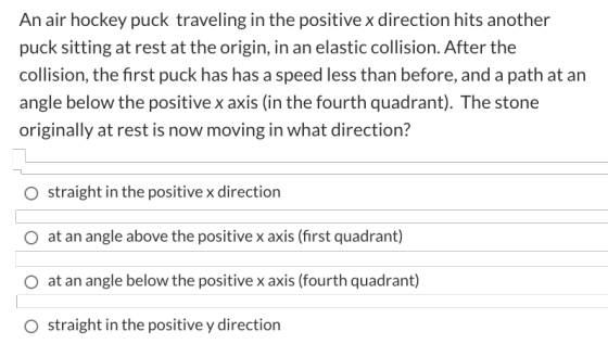 An air hockey puck traveling in the positive x direction hits another puck sitting at rest at the origin, in an elastic colli