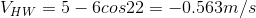 V_{HW}=5-6cos22 = -0.563 m/s