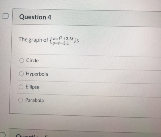 Question 4 The graph of fr={+2.5t, is ty=t-3.1 O Circle Hyperbola Ellipse Parabola