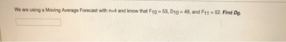 We are using a Moving Average Forecast with n=4 and know that F40 = 53, D10 = 49, and F11 = 52. Find De.