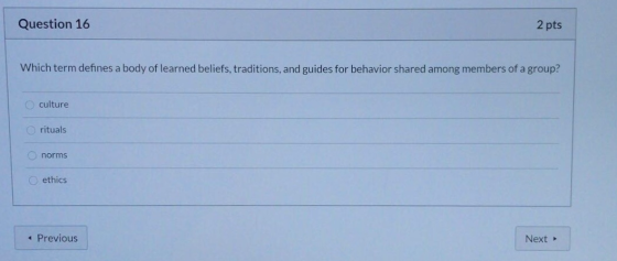 Question 16 2 pts Which term defines a body of learned beliefs, traditions, and guides for behavior shared among members of a